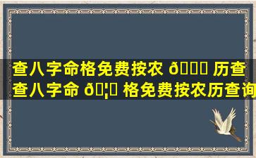 查八字命格免费按农 💐 历查（查八字命 🦁 格免费按农历查询吗）